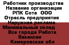 Работник производства › Название организации ­ РПК Сота, ООО › Отрасль предприятия ­ Наружная реклама › Минимальный оклад ­ 1 - Все города Работа » Вакансии   . Кемеровская обл.,Белово г.